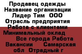 Продавец одежды › Название организации ­ Лидер Тим, ООО › Отрасль предприятия ­ Работа с клиентами › Минимальный оклад ­ 29 000 - Все города Работа » Вакансии   . Самарская обл.,Отрадный г.